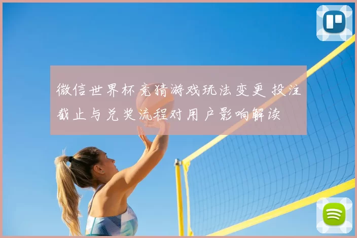 微信世界杯竞猜游戏玩法变更 投注截止与兑奖流程对用户影响解读