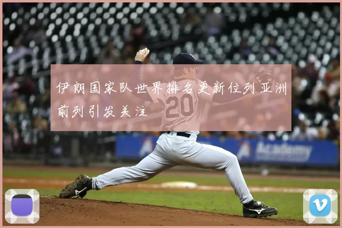 伊朗国家队世界排名更新位列亚洲前列引发关注