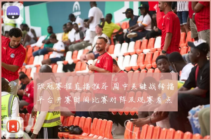 欧冠赛程直播推荐 周中关键战转播平台开赛时间比赛对阵及观赛看点