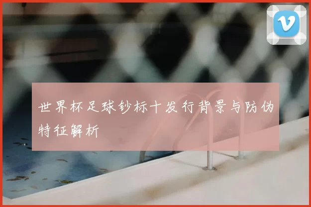 世界杯足球钞标十发行背景与防伪特征解析