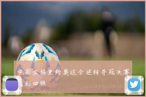 中国女排里约奥运会逆转夺冠决赛精彩回顾