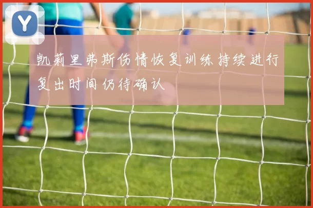 凯莉里弗斯伤情恢复训练持续进行复出时间仍待确认