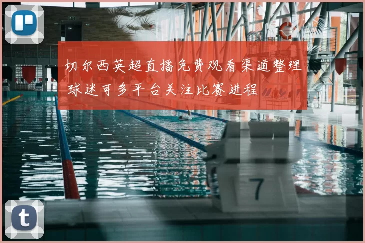 切尔西英超直播免费观看渠道整理 球迷可多平台关注比赛进程