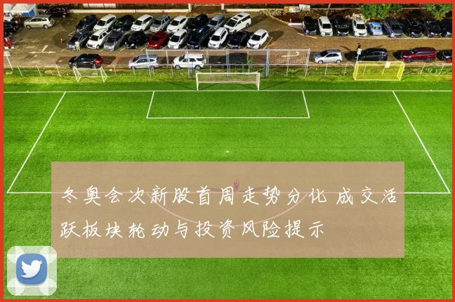 冬奥会次新股首周走势分化 成交活跃板块轮动与投资风险提示