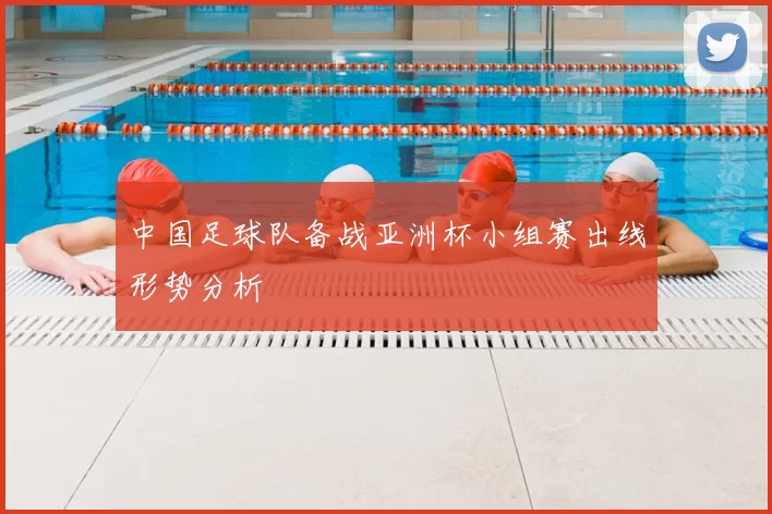 中国足球队备战亚洲杯小组赛出线形势分析