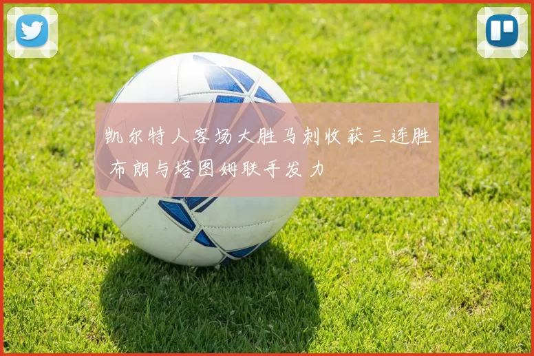凯尔特人客场大胜马刺收获三连胜 布朗与塔图姆联手发力