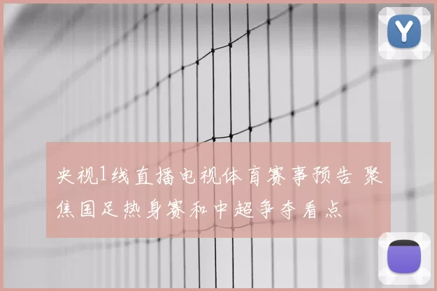 央视1线直播电视体育赛事预告 聚焦国足热身赛和中超争夺看点