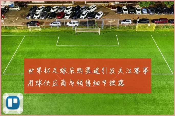 世界杯足球采购渠道引发关注赛事用球供应商与销售细节披露