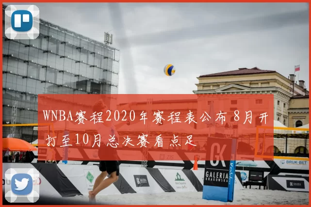 WNBA赛程2020年赛程表公布 8月开打至10月总决赛看点足