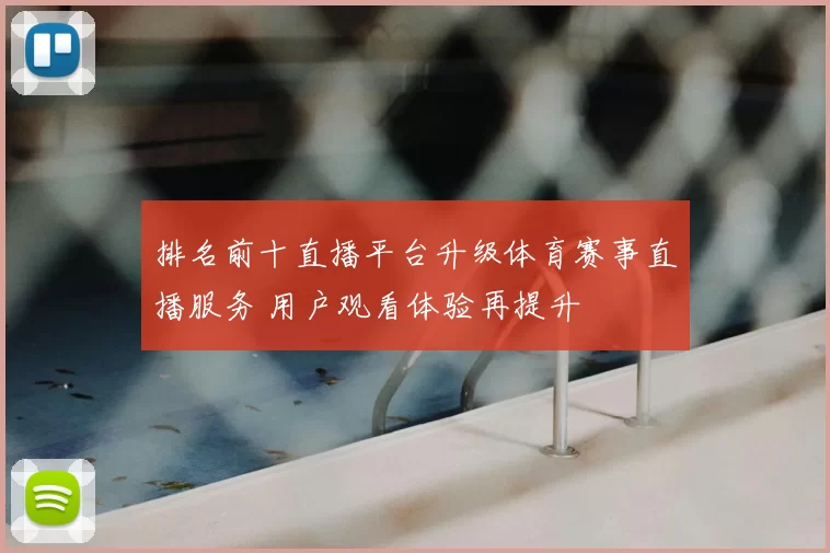排名前十直播平台升级体育赛事直播服务 用户观看体验再提升