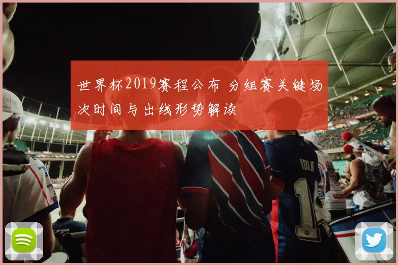 世界杯2019赛程公布 分组赛关键场次时间与出线形势解读