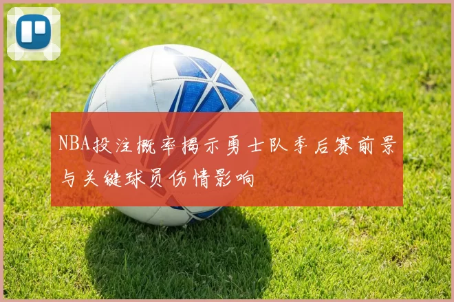 NBA投注概率揭示勇士队季后赛前景与关键球员伤情影响