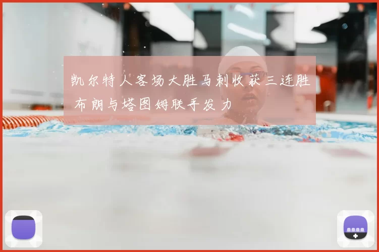 凯尔特人客场大胜马刺收获三连胜 布朗与塔图姆联手发力