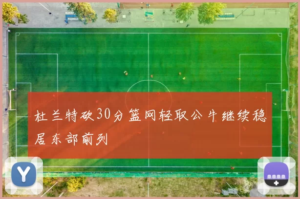 杜兰特砍30分篮网轻取公牛继续稳居东部前列