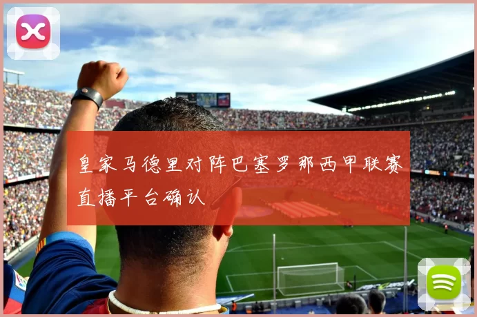 皇家马德里对阵巴塞罗那西甲联赛直播平台确认