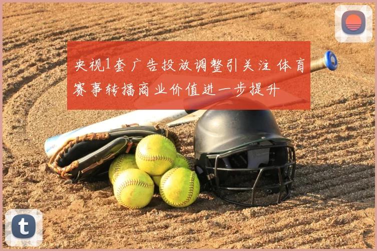 央视1套广告投放调整引关注 体育赛事转播商业价值进一步提升