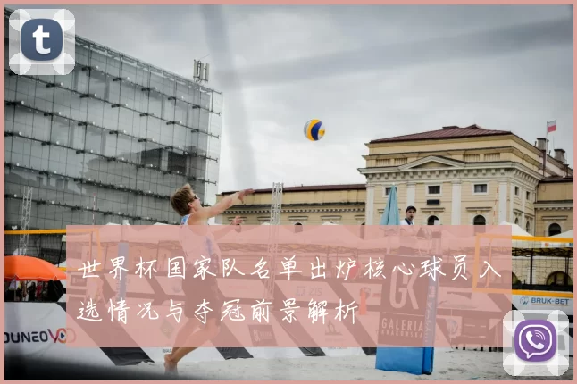 世界杯国家队名单出炉核心球员入选情况与夺冠前景解析