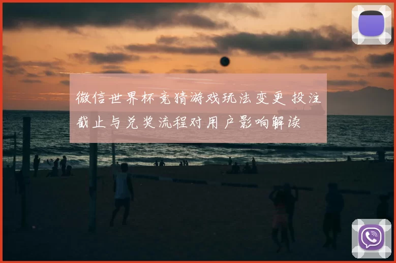 微信世界杯竞猜游戏玩法变更 投注截止与兑奖流程对用户影响解读