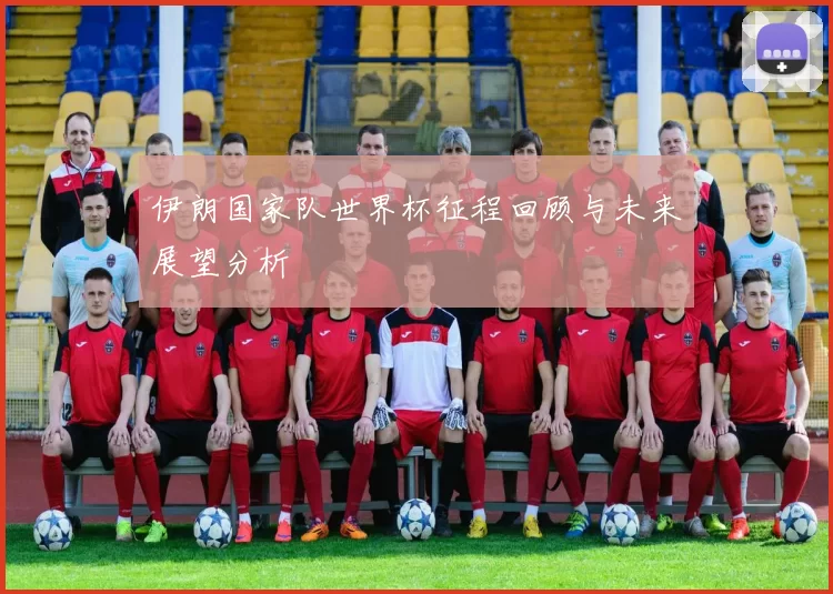 伊朗国家队世界杯征程回顾与未来展望分析