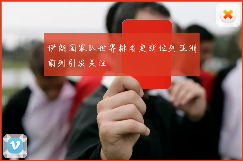 伊朗国家队世界排名更新位列亚洲前列引发关注