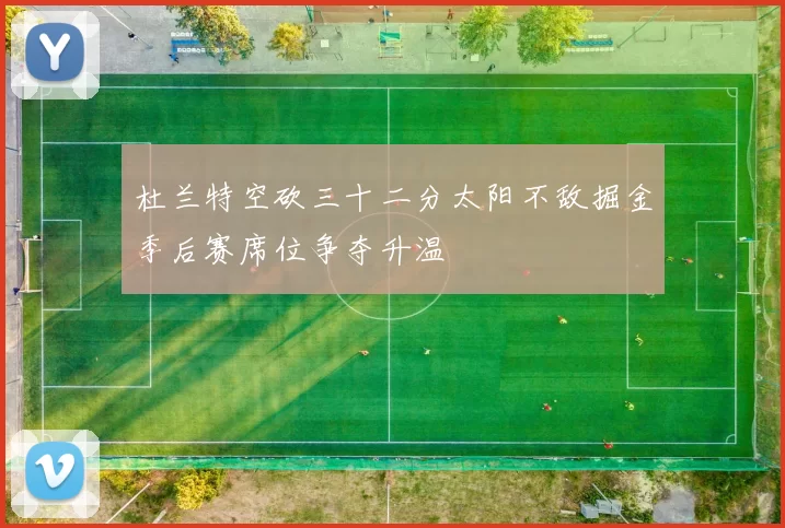 杜兰特空砍三十二分太阳不敌掘金季后赛席位争夺升温