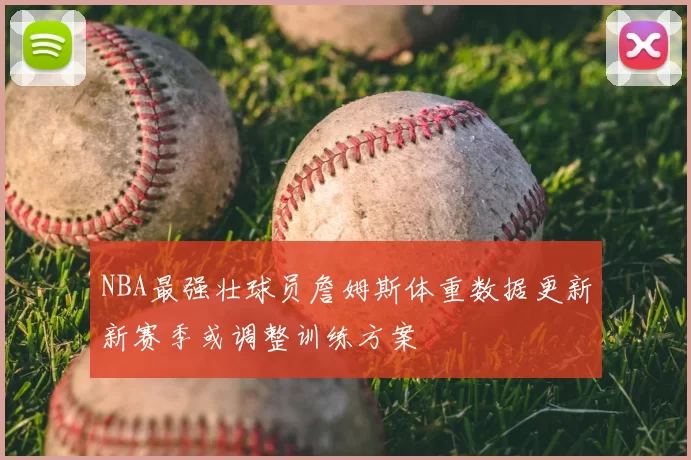 NBA最强壮球员詹姆斯体重数据更新新赛季或调整训练方案