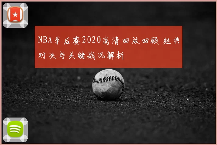NBA季后赛2020高清回放回顾 经典对决与关键战况解析